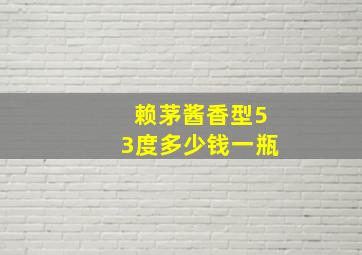 赖茅酱香型53度多少钱一瓶