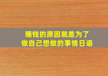 赚钱的原因就是为了做自己想做的事情日语