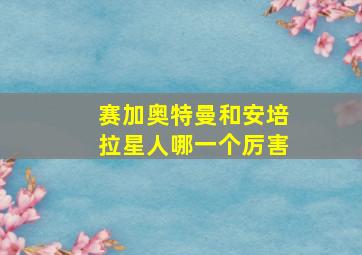 赛加奥特曼和安培拉星人哪一个厉害