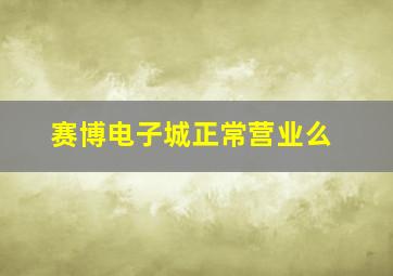 赛博电子城正常营业么