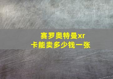 赛罗奥特曼xr卡能卖多少钱一张