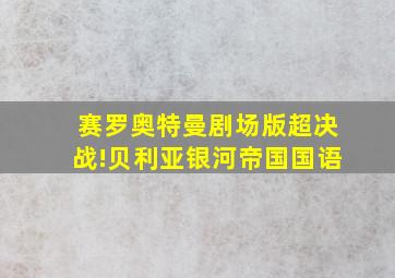 赛罗奥特曼剧场版超决战!贝利亚银河帝国国语