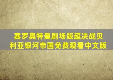 赛罗奥特曼剧场版超决战贝利亚银河帝国免费观看中文版