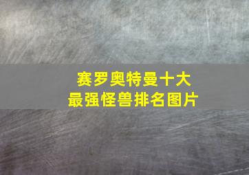 赛罗奥特曼十大最强怪兽排名图片