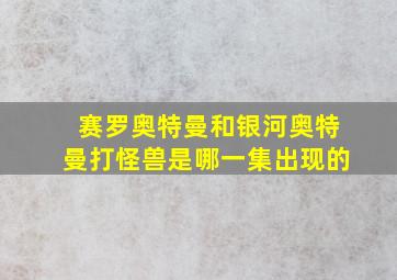 赛罗奥特曼和银河奥特曼打怪兽是哪一集出现的