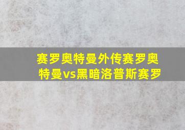 赛罗奥特曼外传赛罗奥特曼vs黑暗洛普斯赛罗