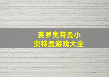 赛罗奥特曼小奥特曼游戏大全