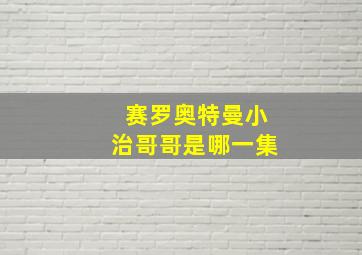 赛罗奥特曼小治哥哥是哪一集