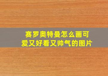 赛罗奥特曼怎么画可爱又好看又帅气的图片