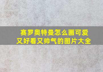 赛罗奥特曼怎么画可爱又好看又帅气的图片大全