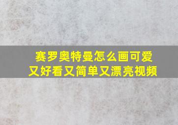 赛罗奥特曼怎么画可爱又好看又简单又漂亮视频