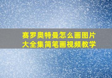 赛罗奥特曼怎么画图片大全集简笔画视频教学