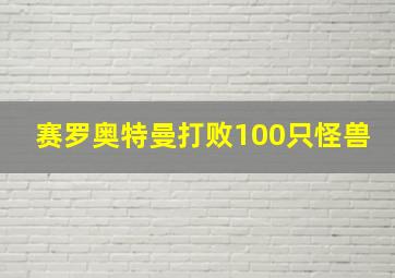 赛罗奥特曼打败100只怪兽