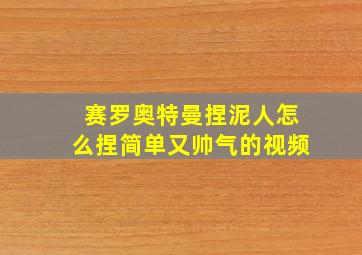 赛罗奥特曼捏泥人怎么捏简单又帅气的视频