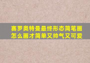 赛罗奥特曼最终形态简笔画怎么画才简单又帅气又可爱