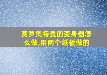 赛罗奥特曼的变身器怎么做,用两个纸板做的