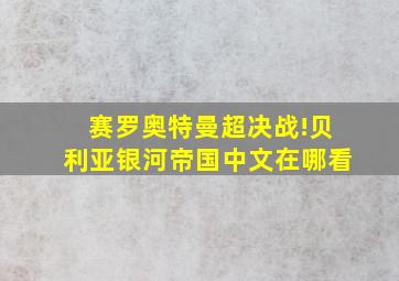 赛罗奥特曼超决战!贝利亚银河帝国中文在哪看