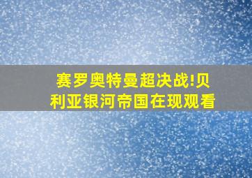 赛罗奥特曼超决战!贝利亚银河帝国在现观看