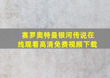 赛罗奥特曼银河传说在线观看高清免费视频下载