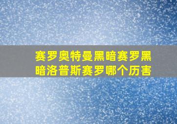 赛罗奥特曼黑暗赛罗黑暗洛普斯赛罗哪个历害