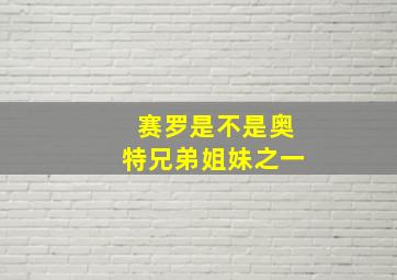 赛罗是不是奥特兄弟姐妹之一