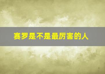 赛罗是不是最厉害的人