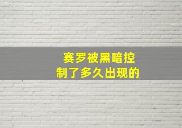 赛罗被黑暗控制了多久出现的