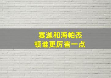 赛迦和海帕杰顿谁更厉害一点