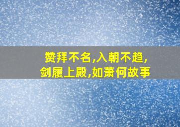 赞拜不名,入朝不趋,剑履上殿,如萧何故事