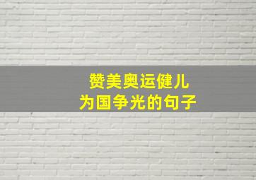 赞美奥运健儿为国争光的句子