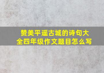 赞美平遥古城的诗句大全四年级作文题目怎么写