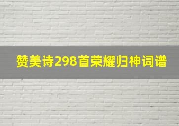 赞美诗298首荣耀归神词谱