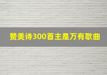 赞美诗300首主是万有歌曲