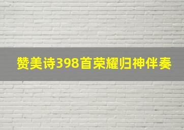 赞美诗398首荣耀归神伴奏