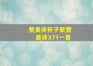 赞美诗杯子歌赞美诗371一首