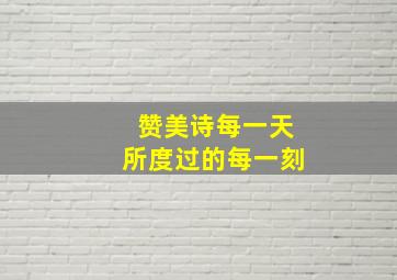 赞美诗每一天所度过的每一刻