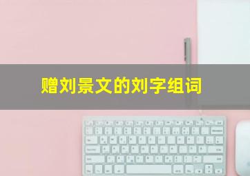 赠刘景文的刘字组词