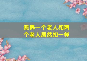 赡养一个老人和两个老人居然扣一样