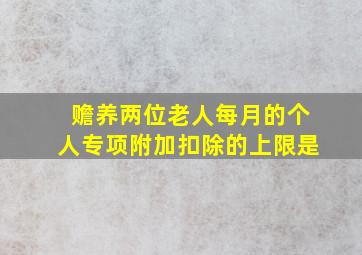 赡养两位老人每月的个人专项附加扣除的上限是