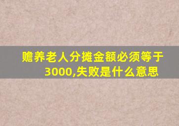 赡养老人分摊金额必须等于3000,失败是什么意思