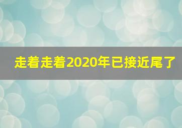 走着走着2020年已接近尾了