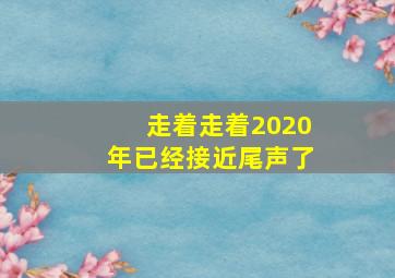 走着走着2020年已经接近尾声了