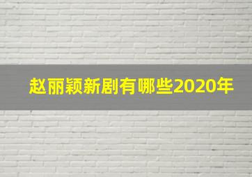 赵丽颖新剧有哪些2020年