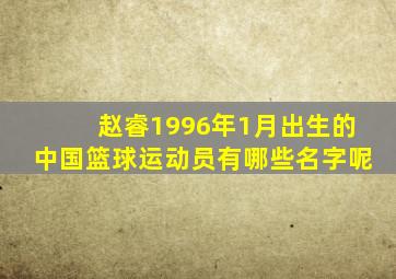 赵睿1996年1月出生的中国篮球运动员有哪些名字呢