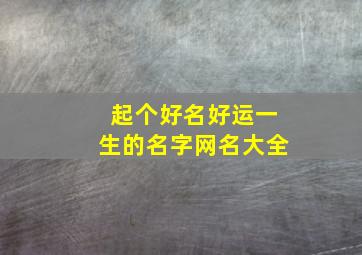 起个好名好运一生的名字网名大全