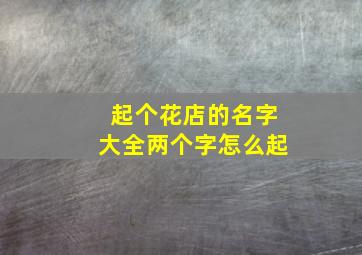 起个花店的名字大全两个字怎么起