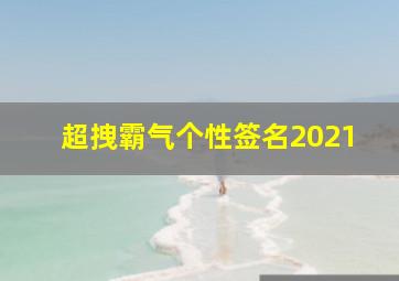 超拽霸气个性签名2021