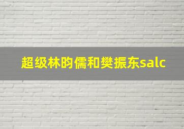 超级林昀儒和樊振东salc