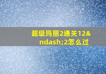 超级玛丽2通关12–2怎么过