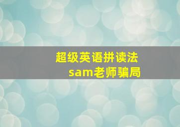 超级英语拼读法sam老师骗局